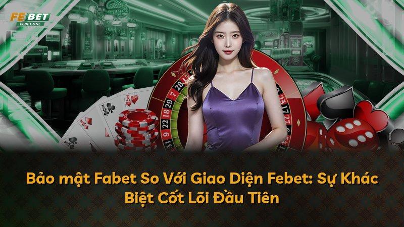 Bảo mật Fabet So Với Giao Diện Febet: Sự Khác Biệt Cốt Lõi Đầu Tiên