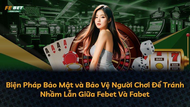 Biện Pháp Bảo Mật và Bảo Vệ Người Chơi Để Tránh Nhầm Lẫn Giữa Febet Và Fabet
