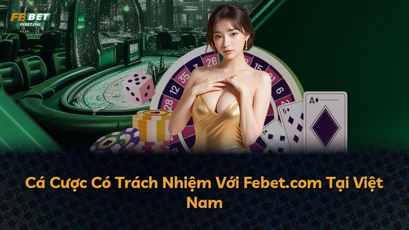 Cá Cược Có Trách Nhiệm Với Febet.com Tại Việt Nam