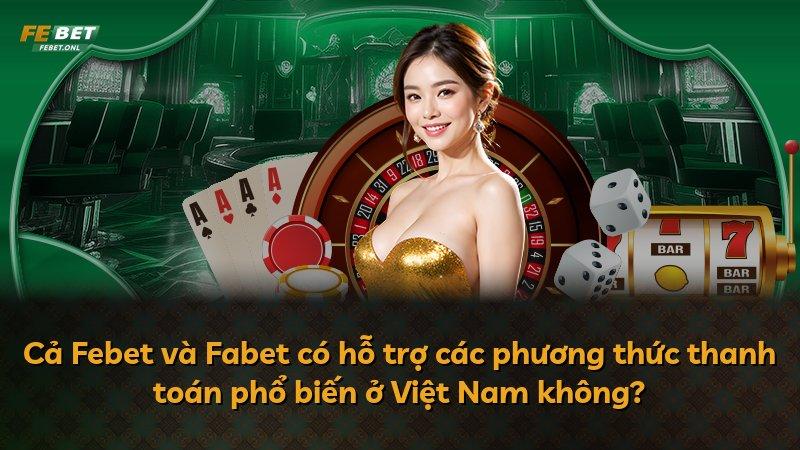 Cả Febet và Fabet có hỗ trợ các phương thức thanh toán phổ biến ở Việt Nam không?