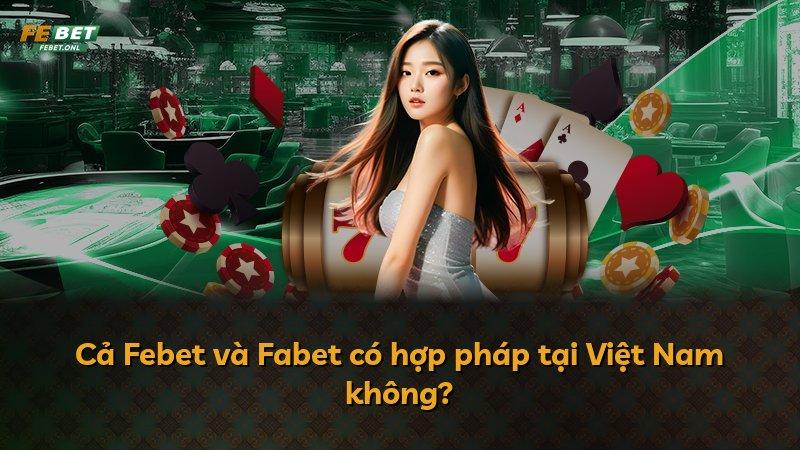 Cả Febet và Fabet có hợp pháp tại Việt Nam không?