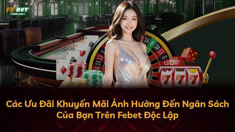 Các Ưu Đãi Khuyến Mãi Ảnh Hưởng Đến Ngân Sách Của Bạn Trên Febet Độc Lập