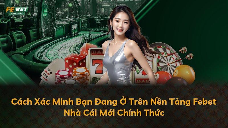 Cách Xác Minh Bạn Đang Ở Trên Nền Tảng Febet Nhà Cái Mới Chính Thức