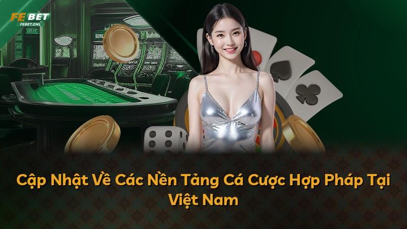 Cập Nhật Về Các Nền Tảng Cá Cược Hợp Pháp Tại Việt Nam