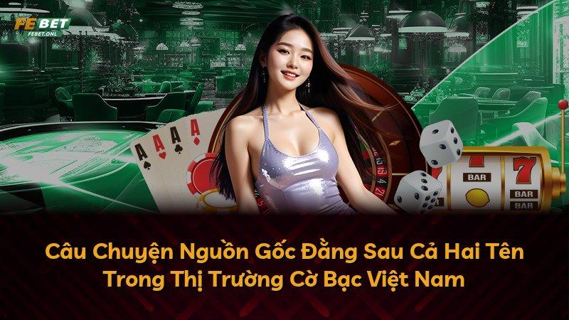 Câu Chuyện Nguồn Gốc Đằng Sau Cả Hai Tên Trong Thị Trường Cờ Bạc Việt Nam