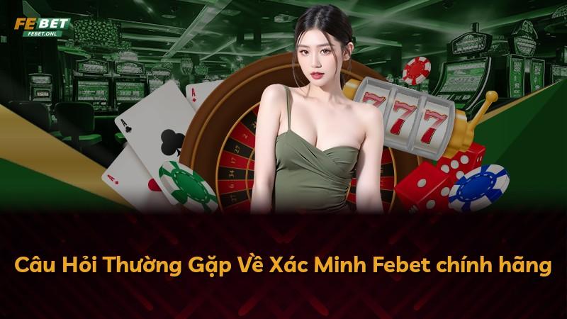 Câu Hỏi Thường Gặp Về Xác Minh Febet chính hãng
