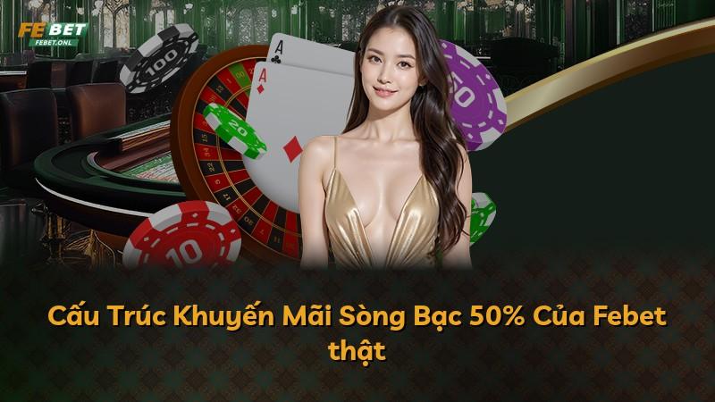 Cấu Trúc Khuyến Mãi Sòng Bạc 50% Của Febet thật