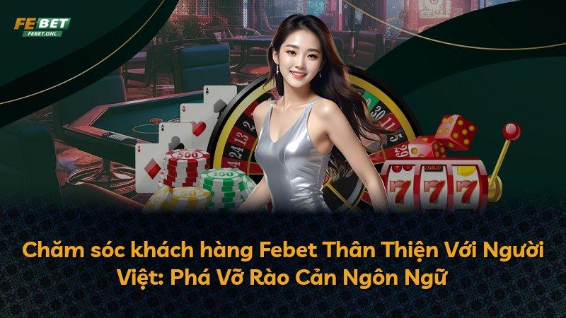 Chăm sóc khách hàng Febet Thân Thiện Với Người Việt: Phá Vỡ Rào Cản Ngôn Ngữ