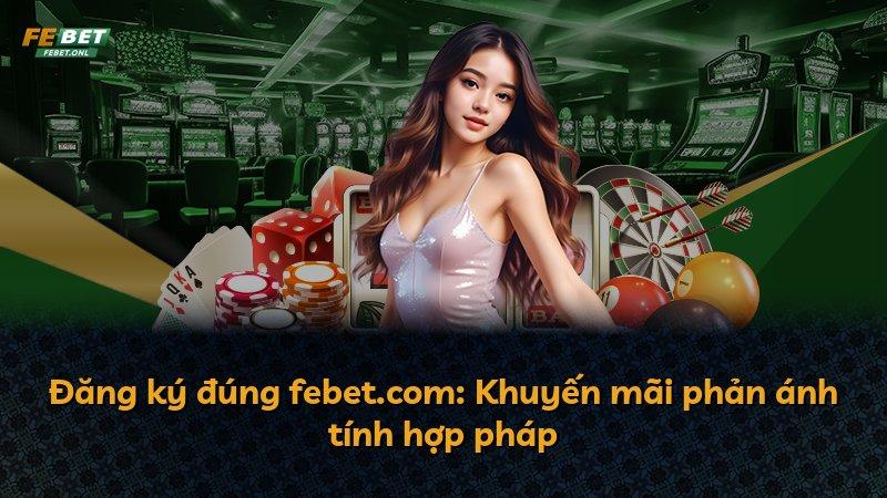 Đăng ký đúng febet.com: Khuyến mãi phản ánh tính hợp pháp