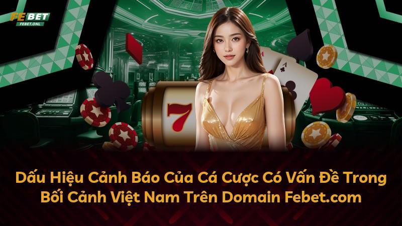 Dấu Hiệu Cảnh Báo Của Cá Cược Có Vấn Đề Trong Bối Cảnh Việt Nam Trên Domain Febet.com