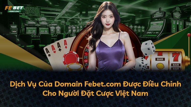 Dịch Vụ Của Domain Febet.com Được Điều Chỉnh Cho Người Đặt Cược Việt Nam