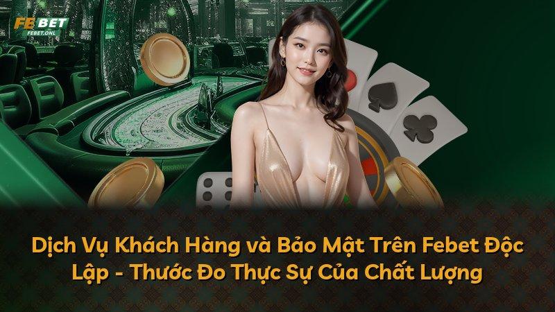 Dịch Vụ Khách Hàng và Bảo Mật Trên Febet Độc Lập - Thước Đo Thực Sự Của Chất Lượng