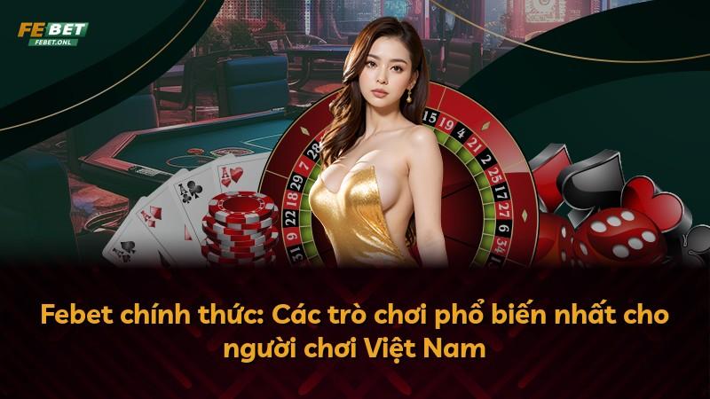 Febet chính thức: Các trò chơi phổ biến nhất cho người chơi Việt Nam