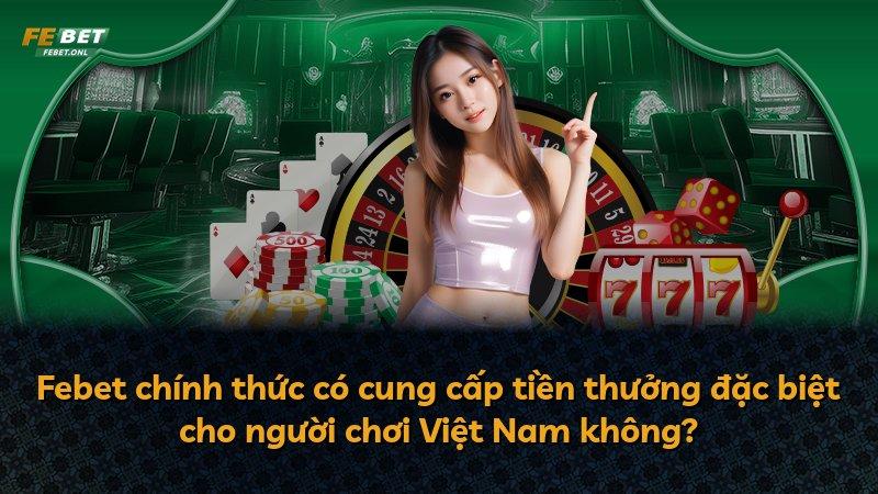 Febet chính thức có cung cấp tiền thưởng đặc biệt cho người chơi Việt Nam không?