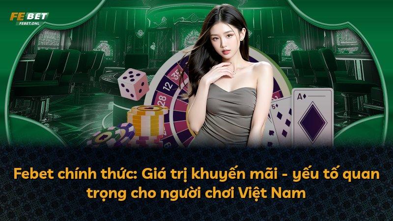 Febet chính thức: Giá trị khuyến mãi - yếu tố quan trọng cho người chơi Việt Nam