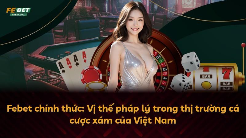 Febet chính thức: Vị thế pháp lý trong thị trường cá cược xám của Việt Nam