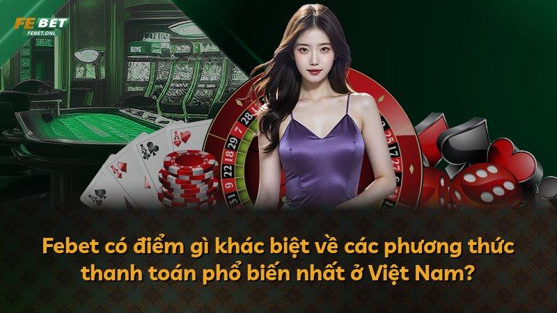 Febet có điểm gì khác biệt về các phương thức thanh toán phổ biến nhất ở Việt Nam?