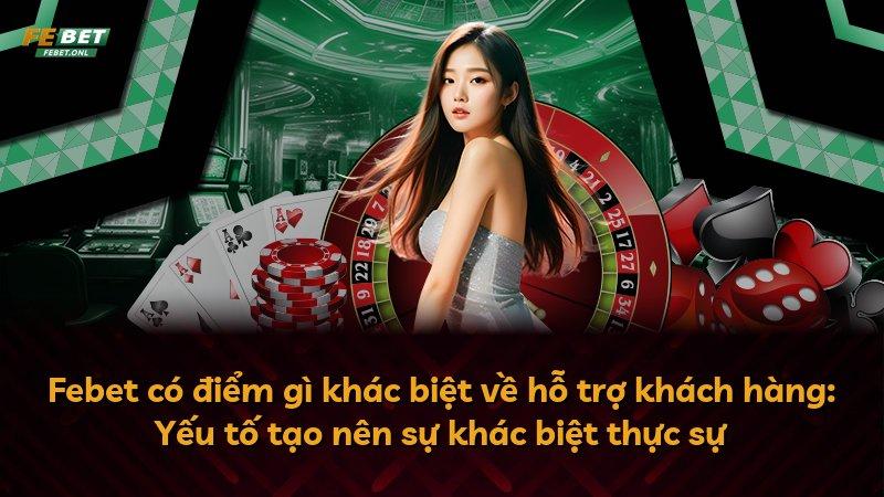 Febet có điểm gì khác biệt về hỗ trợ khách hàng: Yếu tố tạo nên sự khác biệt thực sự