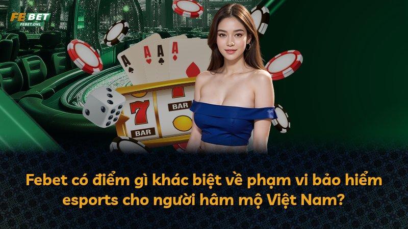 Febet có điểm gì khác biệt về phạm vi bảo hiểm esports cho người hâm mộ Việt Nam?