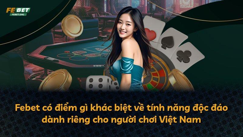 Febet có điểm gì khác biệt về tính năng độc đáo dành riêng cho người chơi Việt Nam