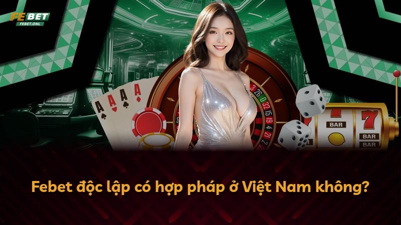 Febet độc lập có hợp pháp ở Việt Nam không?
