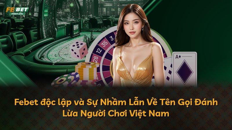 Febet độc lập và Sự Nhầm Lẫn Về Tên Gọi Đánh Lừa Người Chơi Việt Nam