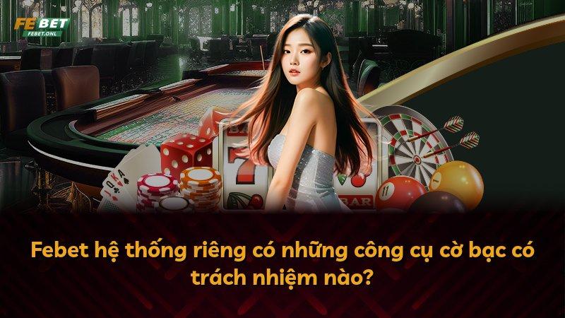 Febet hệ thống riêng có những công cụ cờ bạc có trách nhiệm nào?