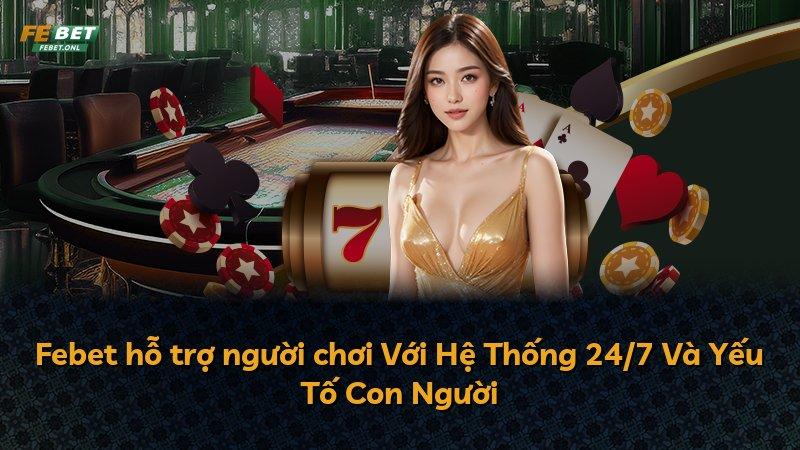 Febet hỗ trợ người chơi Với Hệ Thống 24/7 Và Yếu Tố Con Người