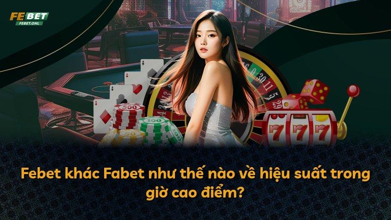 Febet khác Fabet như thế nào về hiệu suất trong giờ cao điểm?