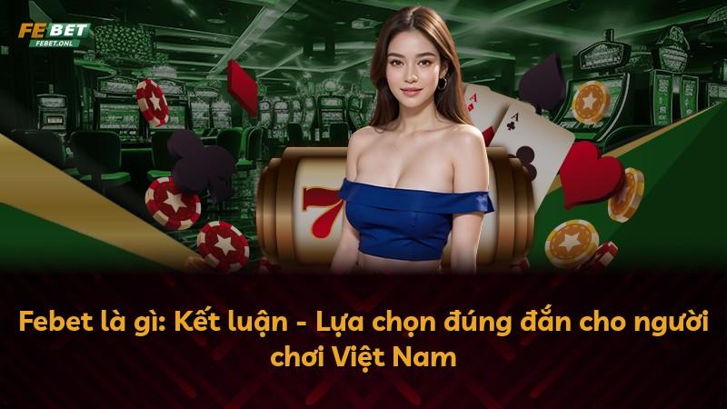 Febet là gì: Kết luận - Lựa chọn đúng đắn cho người chơi Việt Nam