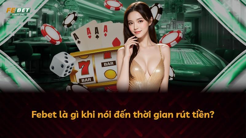 Febet là gì khi nói đến thời gian rút tiền?