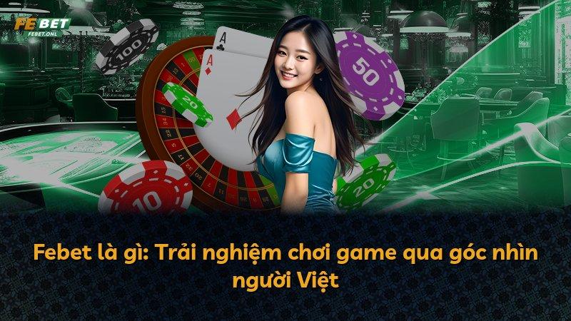 Febet là gì: Trải nghiệm chơi game qua góc nhìn người Việt