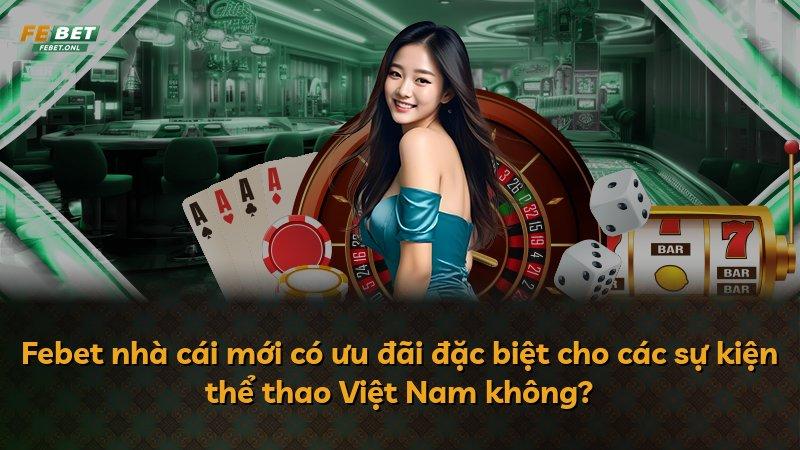 Febet nhà cái mới có ưu đãi đặc biệt cho các sự kiện thể thao Việt Nam không?