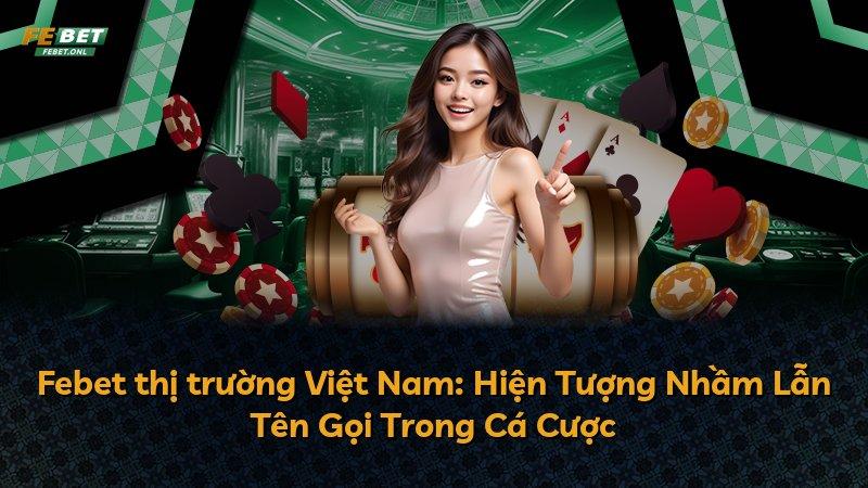 Febet thị trường Việt Nam: Hiện Tượng Nhầm Lẫn Tên Gọi Trong Cá Cược