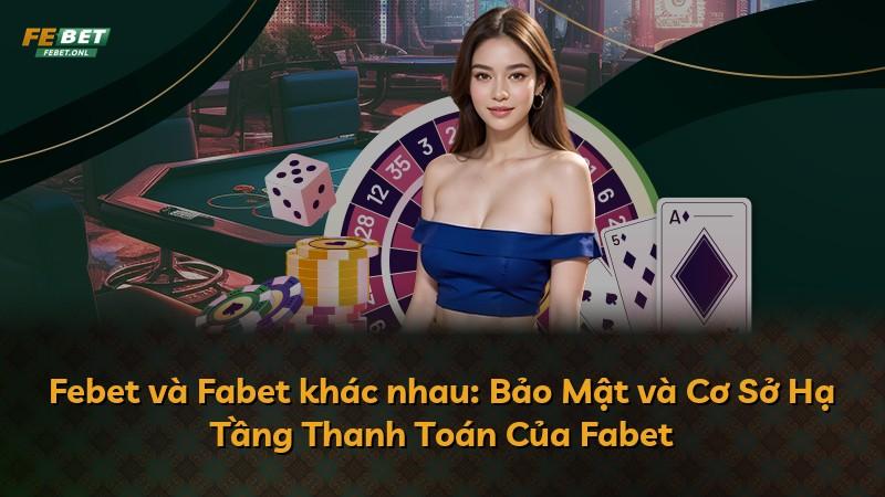 Febet và Fabet khác nhau: Bảo Mật và Cơ Sở Hạ Tầng Thanh Toán Của Fabet