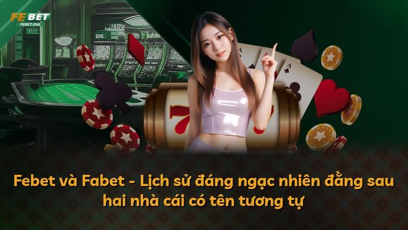 Febet và Fabet - Lịch sử đáng ngạc nhiên đằng sau hai nhà cái có tên tương tự
