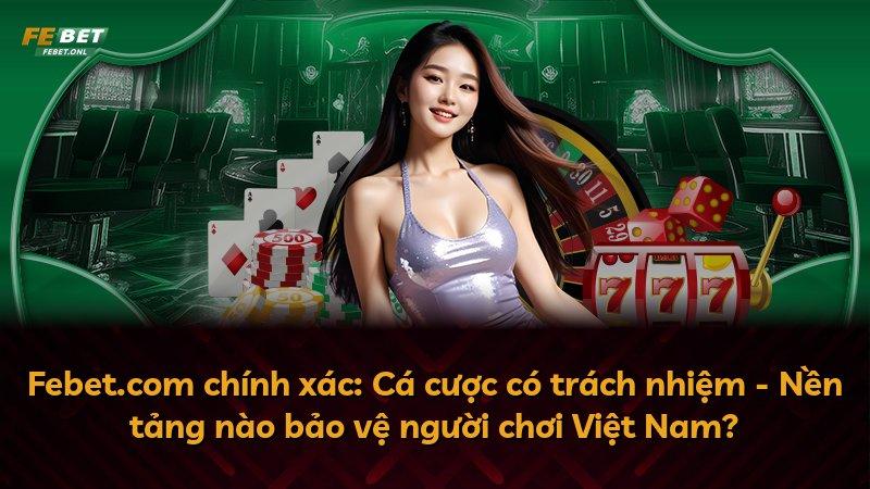Febet.com chính xác: Cá cược có trách nhiệm - Nền tảng nào bảo vệ người chơi Việt Nam?