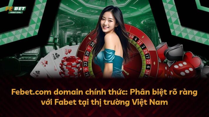 Febet.com domain chính thức: Phân biệt rõ ràng với Fabet tại thị trường Việt Nam