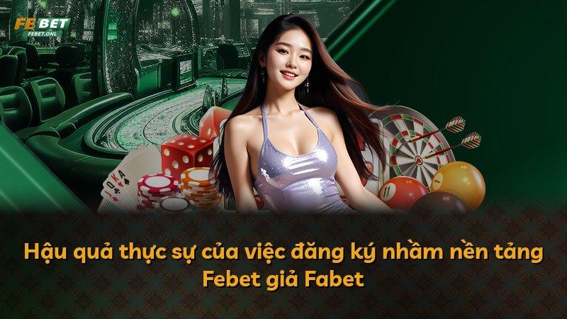 Hậu quả thực sự của việc đăng ký nhầm nền tảng Febet giả Fabet