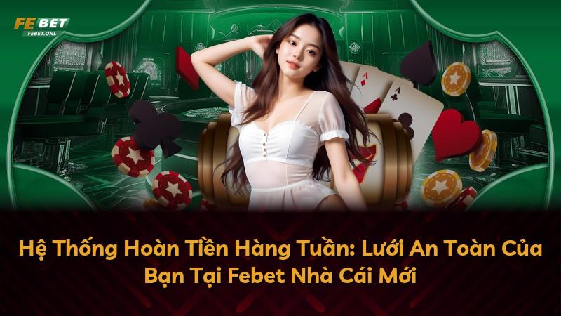 Hệ Thống Hoàn Tiền Hàng Tuần: Lưới An Toàn Của Bạn Tại Febet Nhà Cái Mới