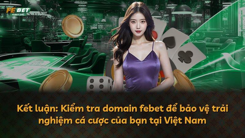 Kết luận: Kiểm tra domain febet để bảo vệ trải nghiệm cá cược của bạn tại Việt Nam