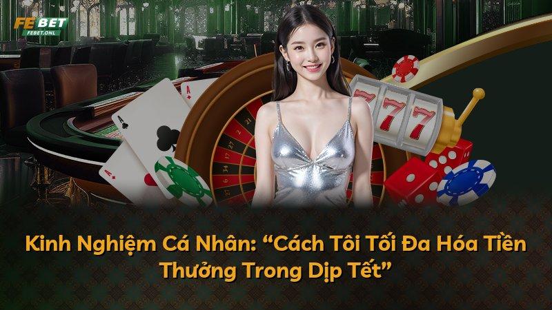 Kinh Nghiệm Cá Nhân: “Cách Tôi Tối Đa Hóa Tiền Thưởng Trong Dịp Tết”