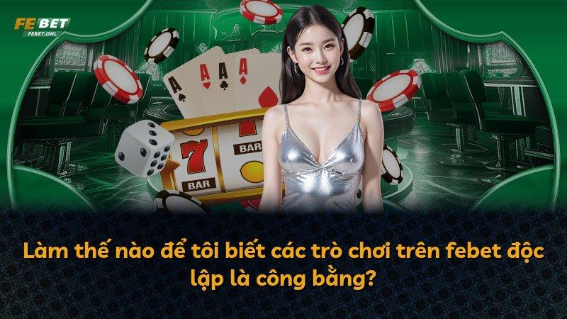 Làm thế nào để tôi biết các trò chơi trên febet độc lập là công bằng?