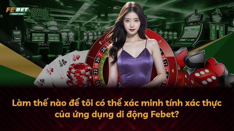 Làm thế nào để tôi có thể xác minh tính xác thực của ứng dụng di động Febet?