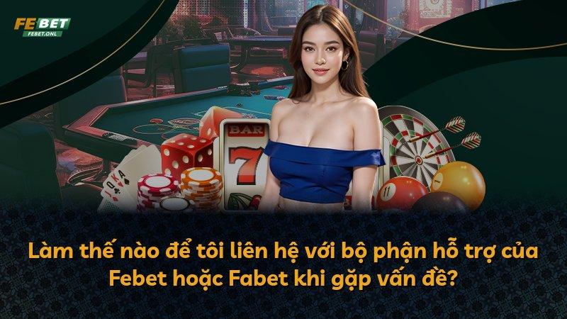Làm thế nào để tôi liên hệ với bộ phận hỗ trợ của Febet hoặc Fabet khi gặp vấn đề?