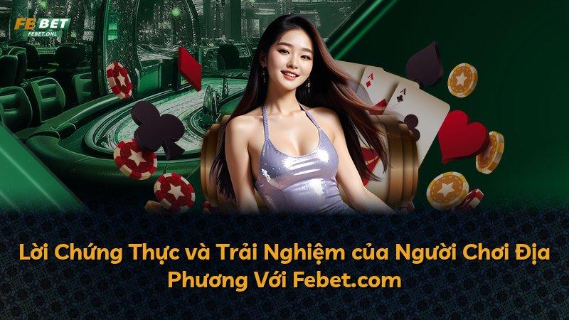 Lời Chứng Thực và Trải Nghiệm của Người Chơi Địa Phương Với Febet.com