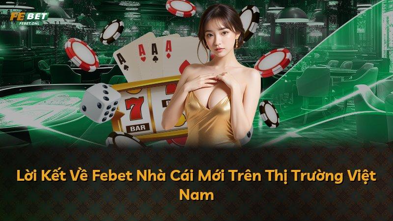 Lời Kết Về Febet Nhà Cái Mới Trên Thị Trường Việt Nam