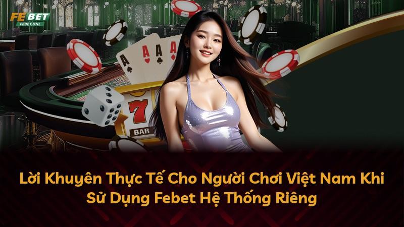 Lời Khuyên Thực Tế Cho Người Chơi Việt Nam Khi Sử Dụng Febet Hệ Thống Riêng