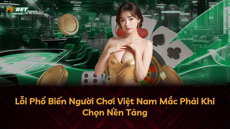 Lỗi Phổ Biến Người Chơi Việt Nam Mắc Phải Khi Chọn Nền Tảng