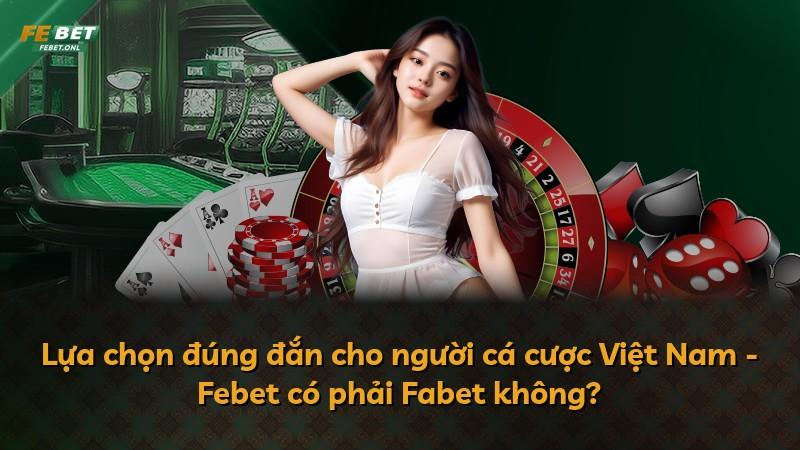 Lựa chọn đúng đắn cho người cá cược Việt Nam - Febet có phải Fabet không?